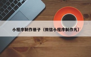 响水小程序制作册子（微信小程序制作凡）