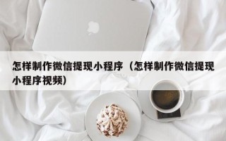 响水怎样制作微信提现小程序（怎样制作微信提现小程序视频）