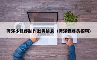 响水菏泽小程序制作出售信息（菏泽程序员招聘）