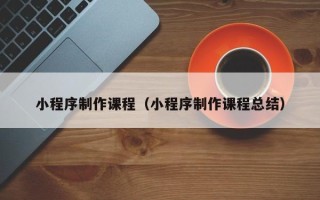 响水小程序制作课程（小程序制作课程总结）