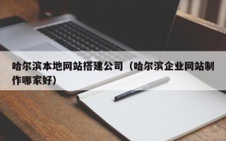 响水哈尔滨本地网站搭建公司（哈尔滨企业网站制作哪家好）