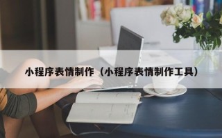 响水小程序表情制作（小程序表情制作工具）