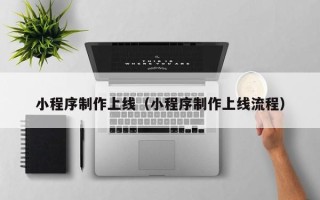 响水小程序制作上线（小程序制作上线流程）