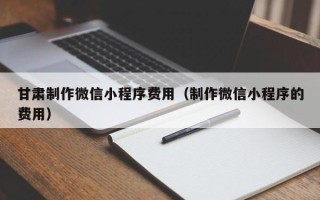 响水甘肃制作微信小程序费用（制作微信小程序的费用）