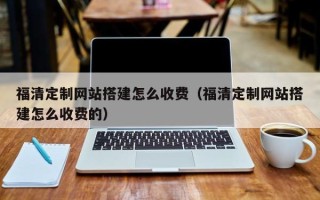 响水福清定制网站搭建怎么收费（福清定制网站搭建怎么收费的）