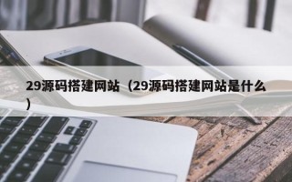 响水29源码搭建网站（29源码搭建网站是什么）