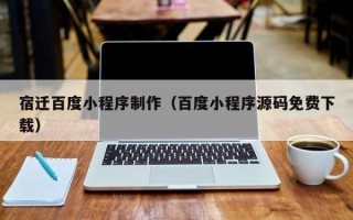 响水宿迁百度小程序制作（百度小程序源码免费下载）