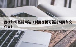 响水面板如何搭建网站（利用面板可新建网页和文件夹）