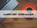 响水iapp制作小程序（怎样做app小程序）