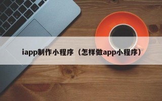 响水iapp制作小程序（怎样做app小程序）
