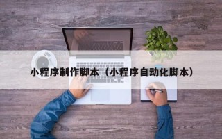 响水小程序制作脚本（小程序自动化脚本）