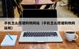 响水手机怎么搭建购物网站（手机怎么搭建购物网站呢）