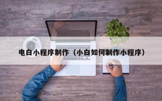 响水电白小程序制作（小白如何制作小程序）