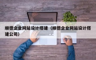 响水顺德企业网站设计搭建（顺德企业网站设计搭建公司）