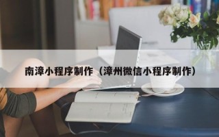响水南漳小程序制作（漳州微信小程序制作）