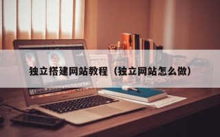 响水独立搭建网站教程（独立网站怎么做）