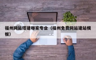 响水福州网站搭建哪家专业（福州免费网站建站模板）