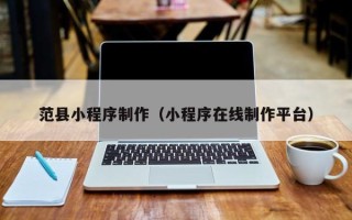 响水范县小程序制作（小程序在线制作平台）