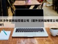 响水长沙外贸网站搭建公司（建外贸网站哪家公司好）