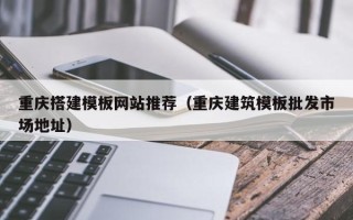 响水重庆搭建模板网站推荐（重庆建筑模板批发市场地址）