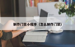 响水制作门禁小程序（怎么制作门禁）