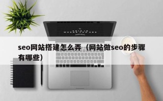 响水seo网站搭建怎么弄（网站做seo的步骤有哪些）